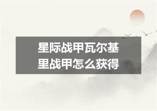 星际战甲瓦尔基里战甲怎么获得
