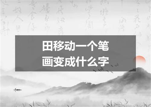 田移动一个笔画变成什么字