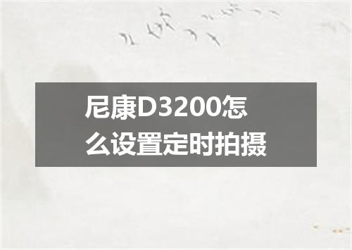 尼康D3200怎么设置定时拍摄
