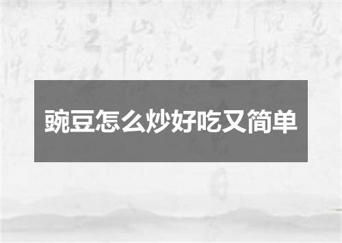 豌豆怎么炒好吃又简单