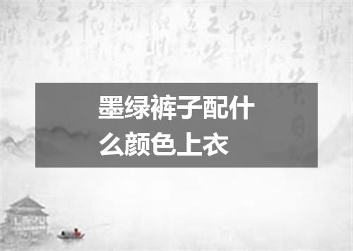 墨绿裤子配什么颜色上衣