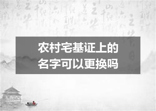 农村宅基证上的名字可以更换吗