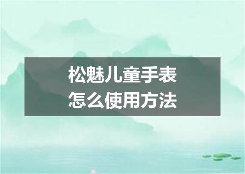 松魅儿童手表怎么使用方法