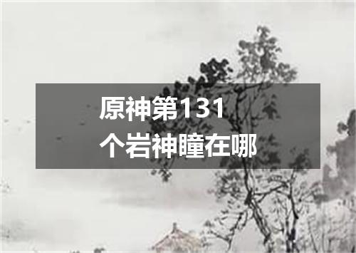 原神第131个岩神瞳在哪