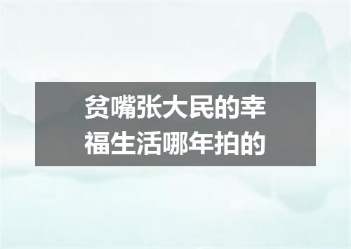 贫嘴张大民的幸福生活哪年拍的