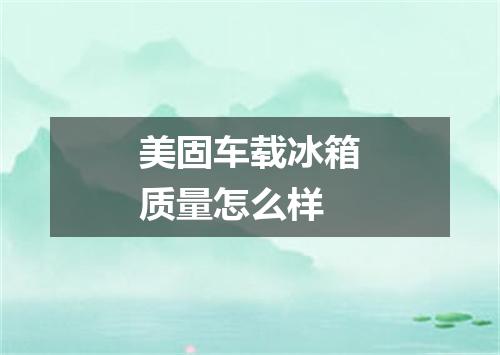 美固车载冰箱质量怎么样
