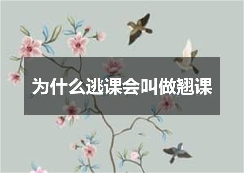 为什么逃课会叫做翘课