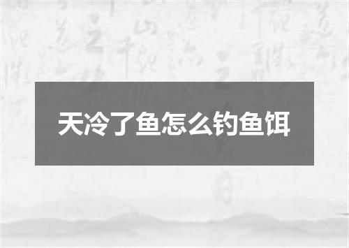 天冷了鱼怎么钓鱼饵