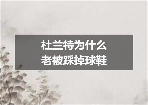 杜兰特为什么老被踩掉球鞋