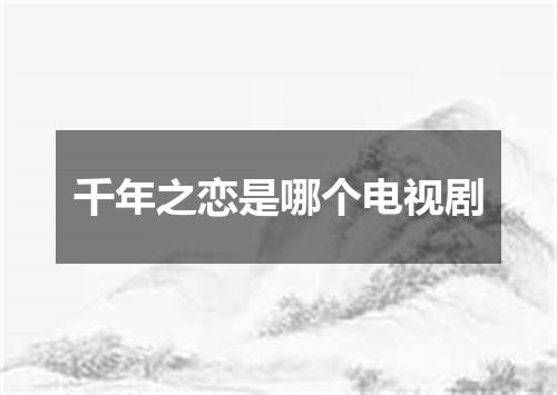 千年之恋是哪个电视剧