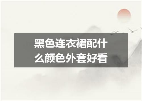 黑色连衣裙配什么颜色外套好看