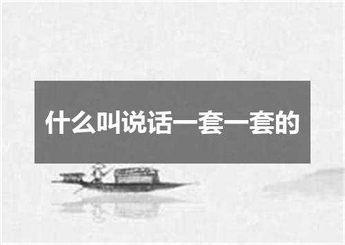 什么叫说话一套一套的