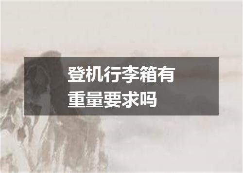 登机行李箱有重量要求吗