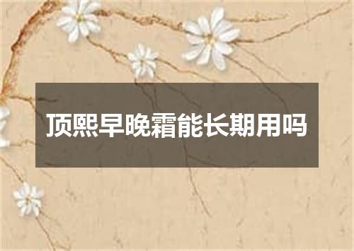 顶熙早晚霜能长期用吗