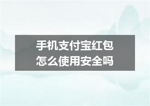 手机支付宝红包怎么使用安全吗