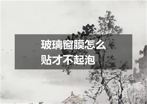 玻璃窗膜怎么贴才不起泡