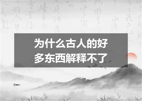 为什么古人的好多东西解释不了