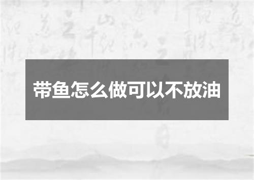 带鱼怎么做可以不放油
