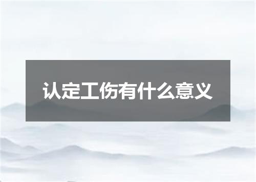 认定工伤有什么意义