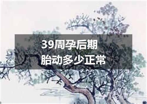 39周孕后期胎动多少正常