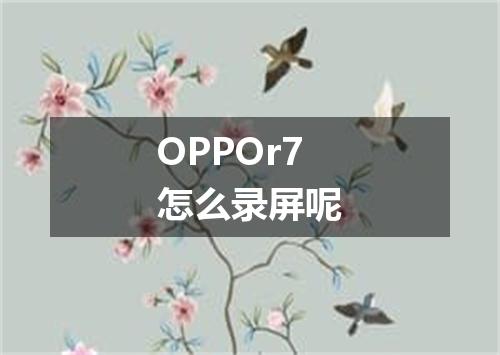 OPPOr7怎么录屏呢