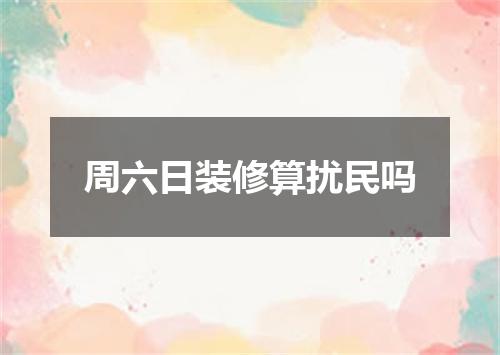 周六日装修算扰民吗