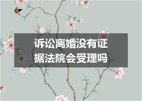 诉讼离婚没有证据法院会受理吗
