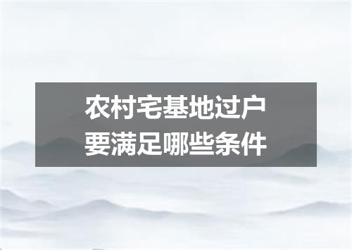 农村宅基地过户要满足哪些条件