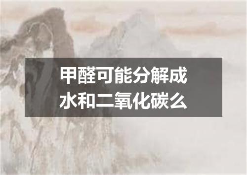 甲醛可能分解成水和二氧化碳么