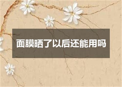 面膜晒了以后还能用吗
