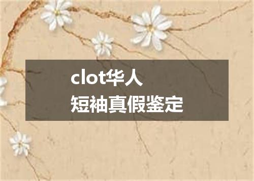 clot华人短袖真假鉴定