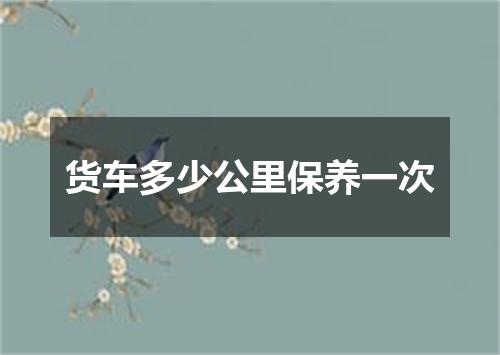 货车多少公里保养一次