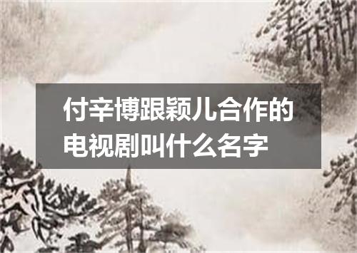 付辛博跟颖儿合作的电视剧叫什么名字