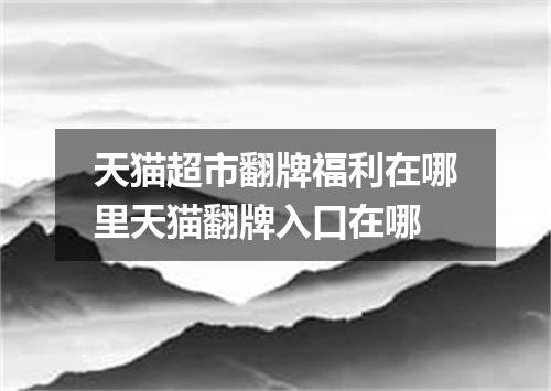 天猫超市翻牌福利在哪里天猫翻牌入口在哪