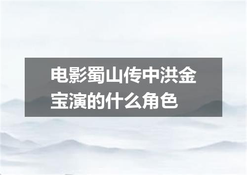电影蜀山传中洪金宝演的什么角色