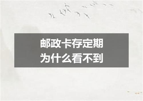 邮政卡存定期为什么看不到