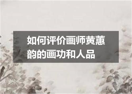 如何评价画师黄蕙韵的画功和人品