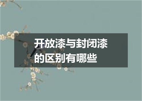开放漆与封闭漆的区别有哪些