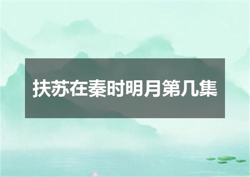 扶苏在秦时明月第几集