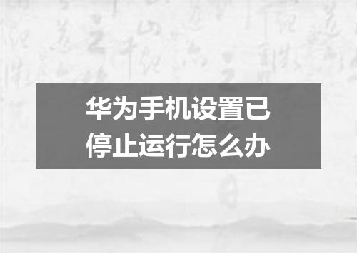 华为手机设置已停止运行怎么办