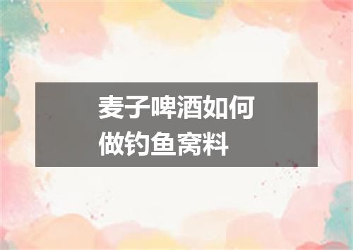 麦子啤酒如何做钓鱼窝料