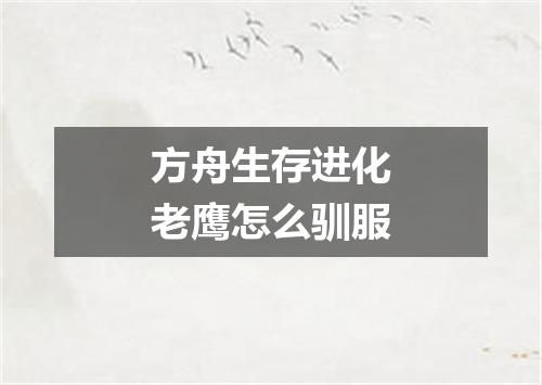 方舟生存进化老鹰怎么驯服