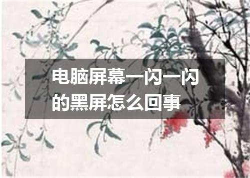 电脑屏幕一闪一闪的黑屏怎么回事