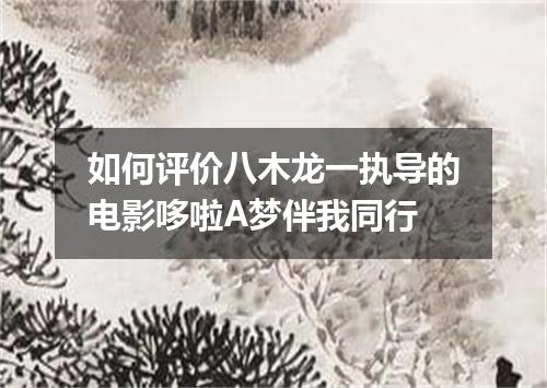 如何评价八木龙一执导的电影哆啦A梦伴我同行