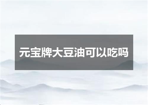 元宝牌大豆油可以吃吗
