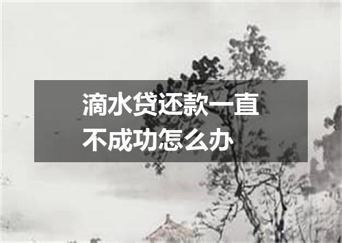 滴水贷还款一直不成功怎么办