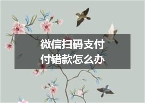 微信扫码支付付错款怎么办