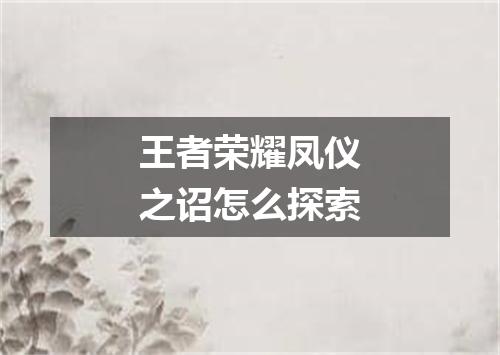 王者荣耀凤仪之诏怎么探索