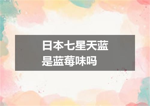 日本七星天蓝是蓝莓味吗