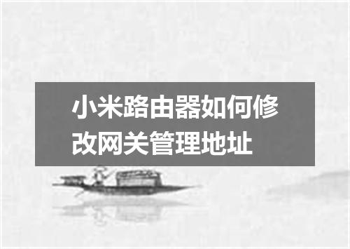 小米路由器如何修改网关管理地址